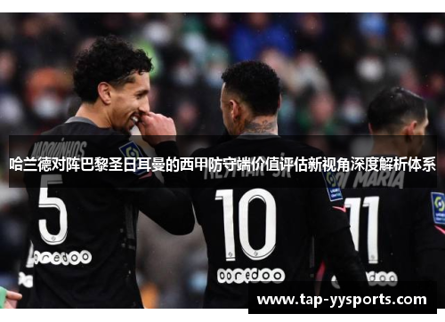 哈兰德对阵巴黎圣日耳曼的西甲防守端价值评估新视角深度解析体系