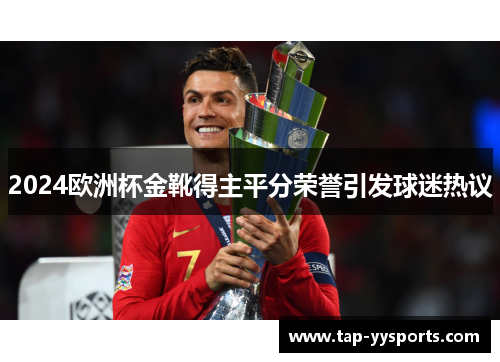 2024欧洲杯金靴得主平分荣誉引发球迷热议