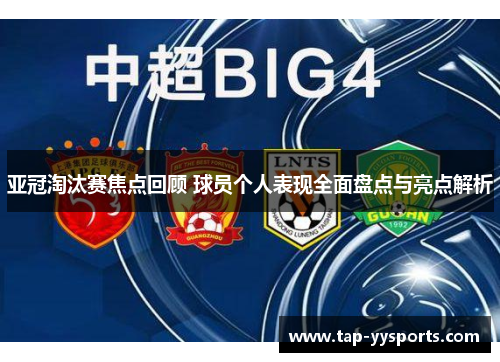 亚冠淘汰赛焦点回顾 球员个人表现全面盘点与亮点解析