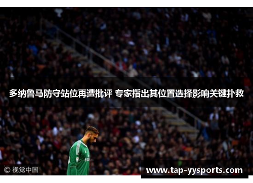 多纳鲁马防守站位再遭批评 专家指出其位置选择影响关键扑救