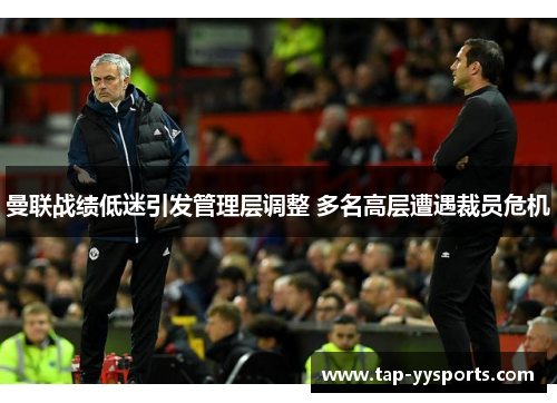 曼联战绩低迷引发管理层调整 多名高层遭遇裁员危机