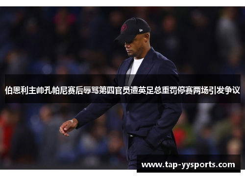 伯恩利主帅孔帕尼赛后辱骂第四官员遭英足总重罚停赛两场引发争议