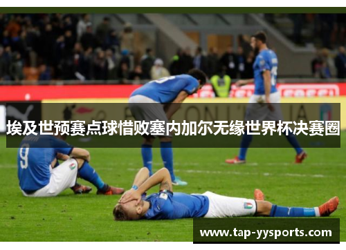 埃及世预赛点球惜败塞内加尔无缘世界杯决赛圈