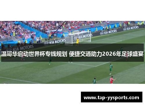 温哥华启动世界杯专线规划 便捷交通助力2026年足球盛宴