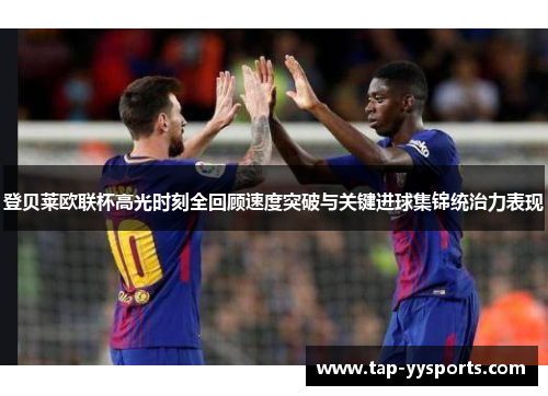 登贝莱欧联杯高光时刻全回顾速度突破与关键进球集锦统治力表现 登贝莱欧联杯高光时刻全回顾速度突破与关键进球集锦统治力表现