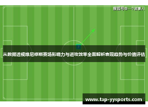 从数据透视维尼修斯赛场影响力与进攻效率全面解析表现趋势与价值评估